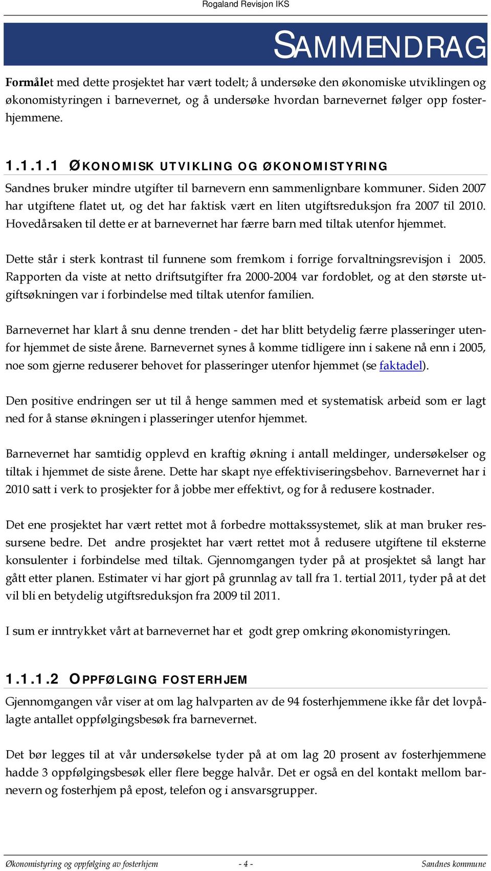 Siden 2007 har utgiftene flatet ut, og det har faktisk vært en liten utgiftsreduksjon fra 2007 til 2010. Hovedårsaken til dette er at barnevernet har færre barn med tiltak utenfor hjemmet.