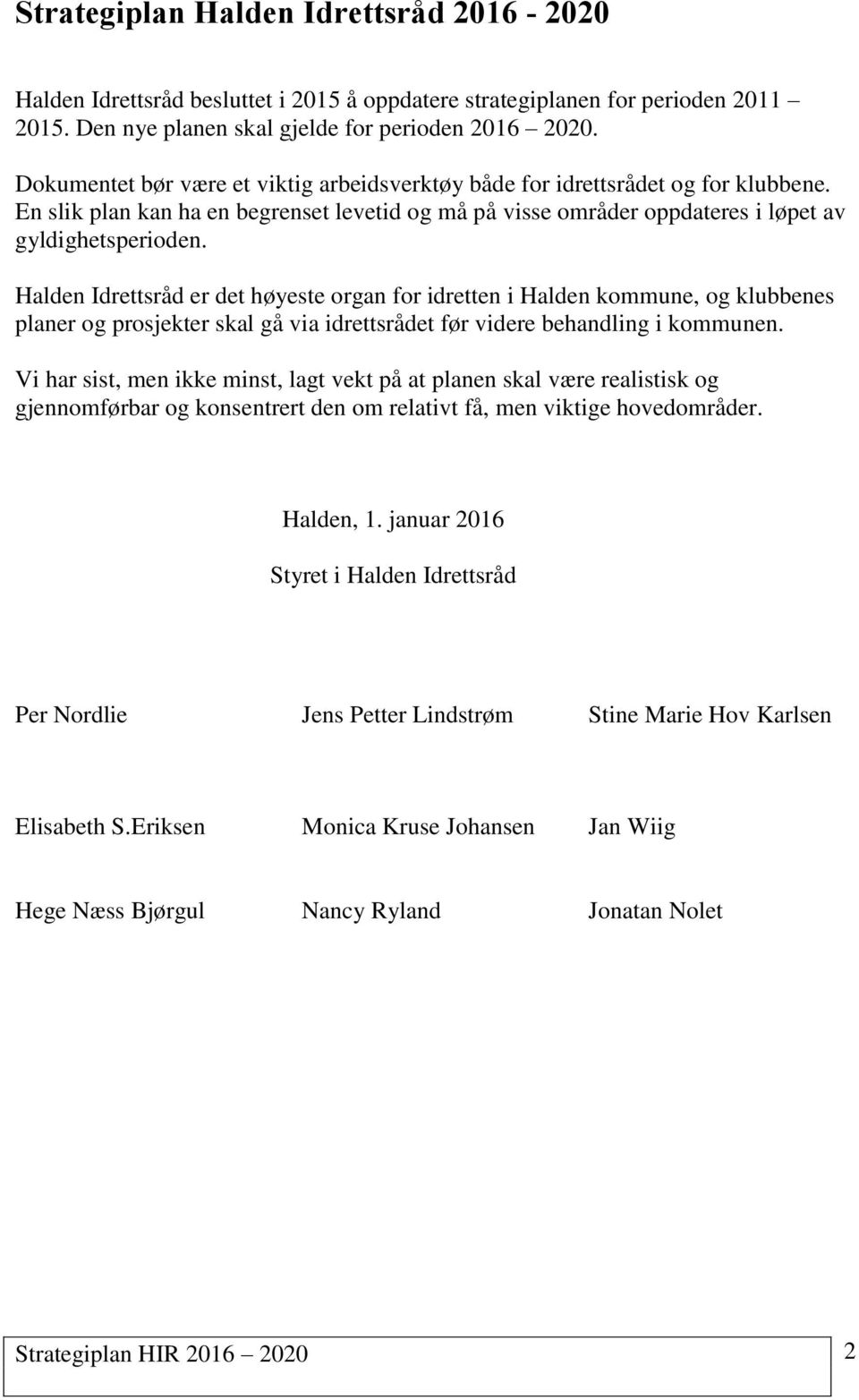 Halden Idrettsråd er det høyeste organ for idretten i Halden kommune, og klubbenes planer og prosjekter skal gå via idrettsrådet før videre behandling i kommunen.