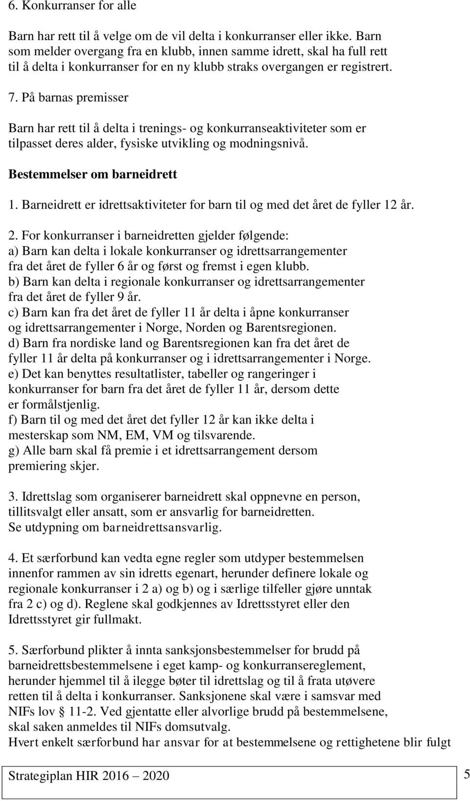 På barnas premisser Barn har rett til å delta i trenings- og konkurranseaktiviteter som er tilpasset deres alder, fysiske utvikling og modningsnivå. Bestemmelser om barneidrett 1.