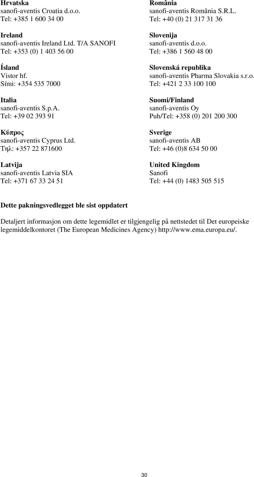 r.o. Tel: +421 2 33 100 100 Suomi/Finland sanofi-aventis Oy Puh/Tel: +358 (0) 201 200 300 Sverige sanofi-aventis AB Tel: +46 (0)8 634 50 00 United Kingdom Sanofi Tel: +44 (0) 1483 505 515 Dette