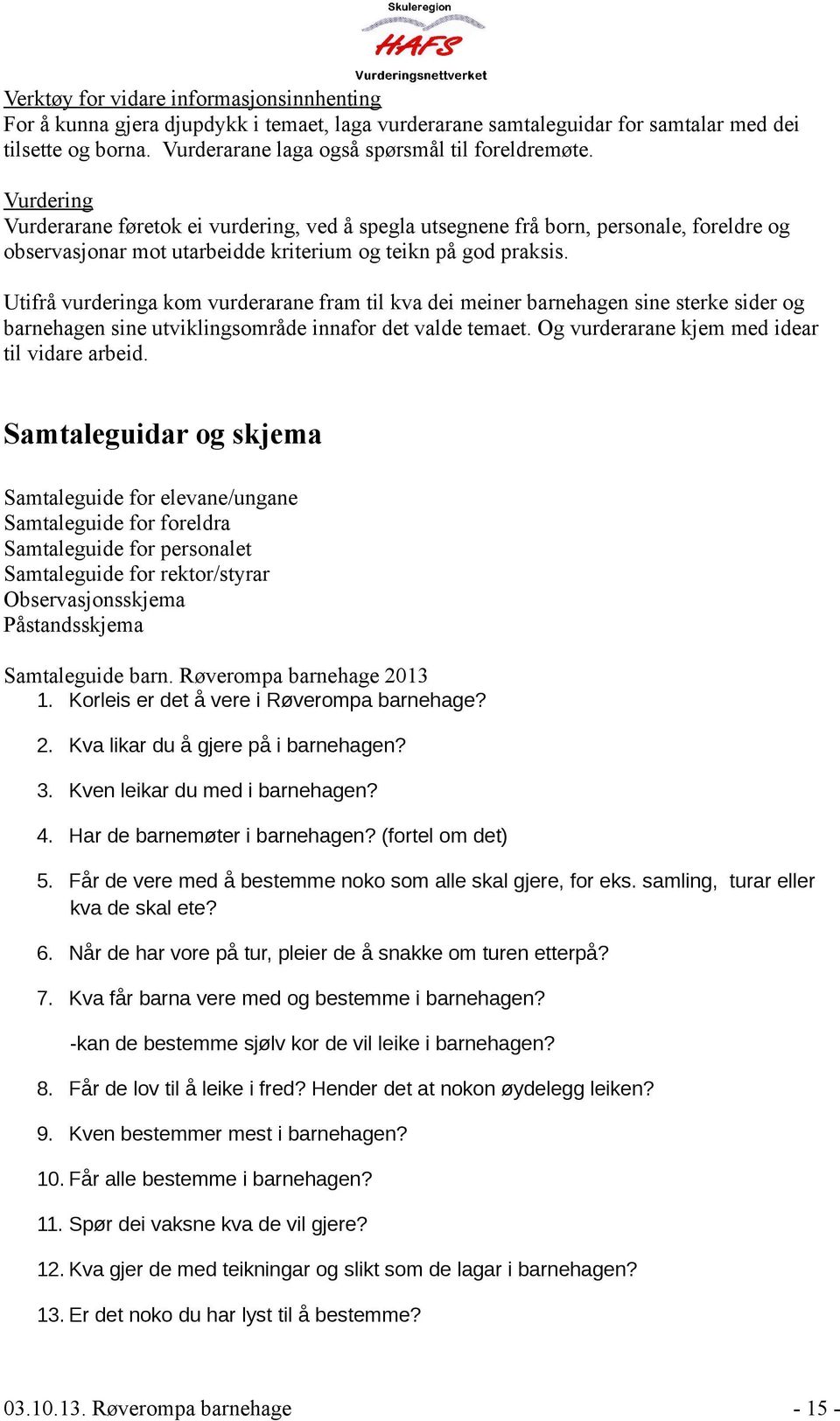 Utifrå vurderinga kom vurderarane fram til kva dei meiner barnehagen sine sterke sider og barnehagen sine utviklingsområde innafor det valde temaet. Og vurderarane kjem med idear til vidare arbeid.