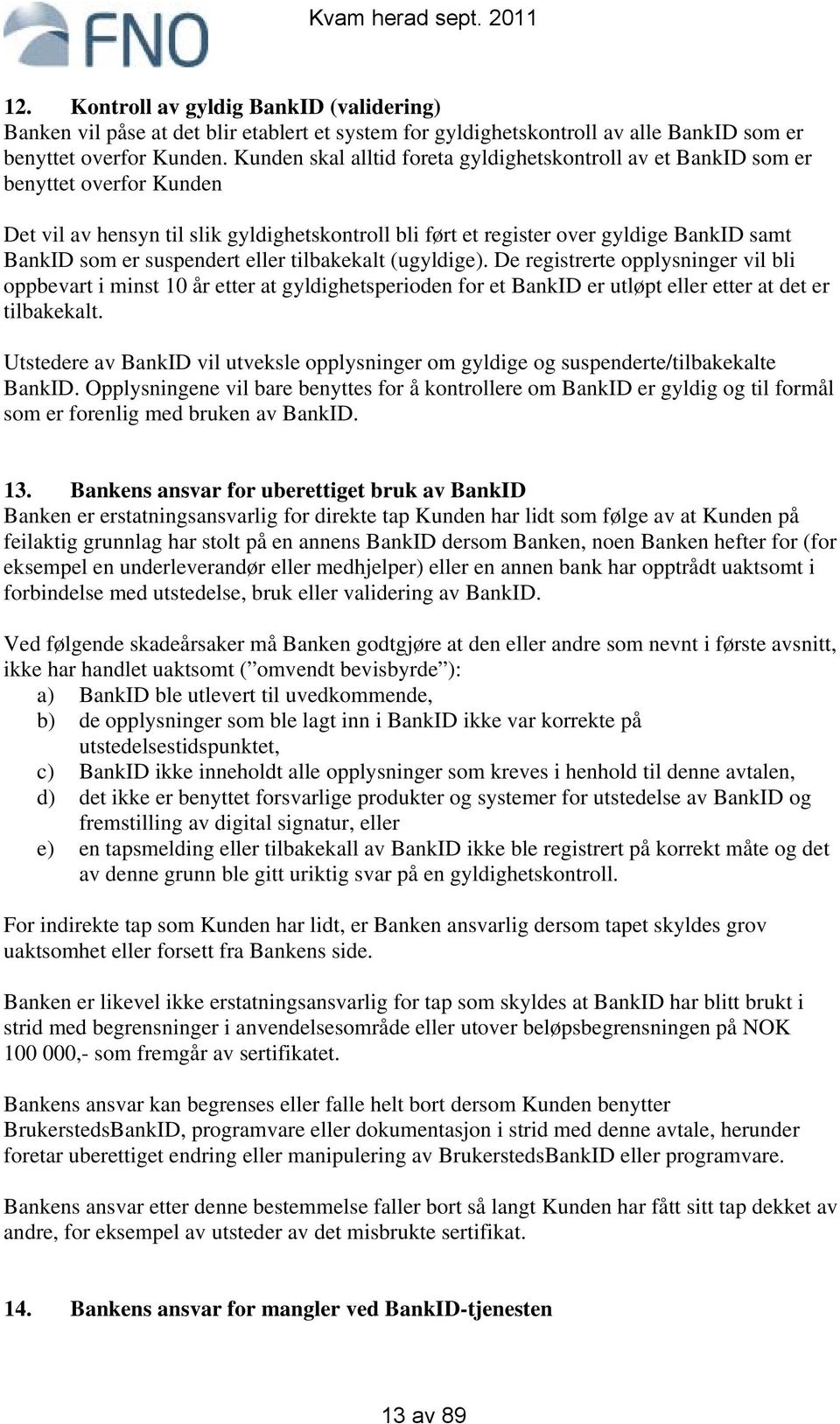 suspendert eller tilbakekalt (ugyldige). De registrerte opplysninger vil bli oppbevart i minst 10 år etter at gyldighetsperioden for et BankID er utløpt eller etter at det er tilbakekalt.