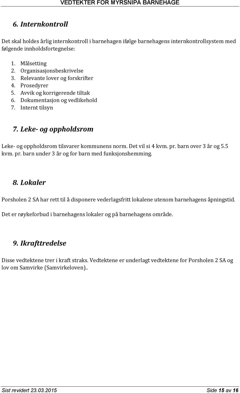 Leke- og oppholdsrom Leke- og oppholdsrom tilsvarer kommunens norm. Det vil si 4 kvm. pr. barn over 3 år og 5.5 kvm. pr. barn under 3 år og for barn med funksjonshemming. 8.