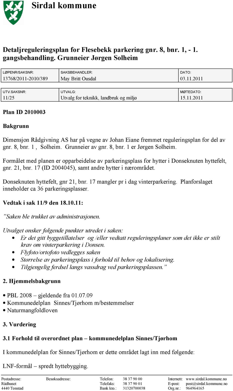 8, bnr. 1, Solheim. Grunneier av gnr. 8, bnr. 1 er Jørgen Solheim. Formålet med planen er opparbeidelse av parkeringsplass for hytter i Donseknuten hyttefelt, gnr. 21, bnr.