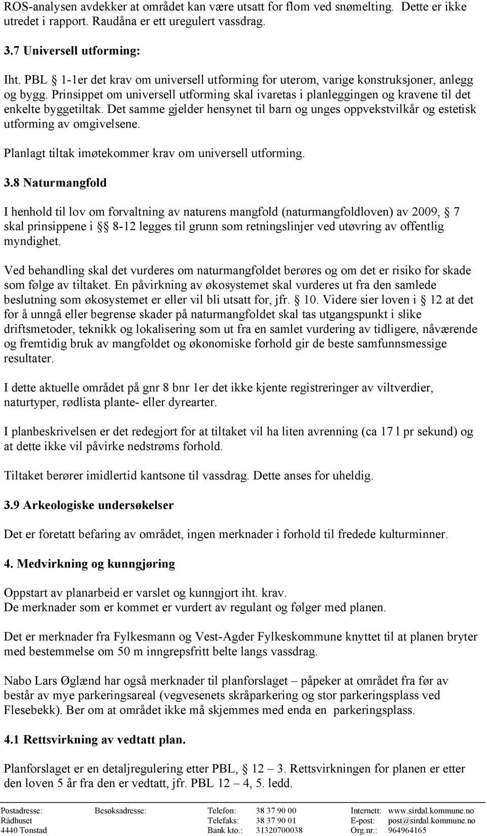 Det samme gjelder hensynet til barn og unges oppvekstvilkår og estetisk utforming av omgivelsene. Planlagt tiltak imøtekommer krav om universell utforming. 3.