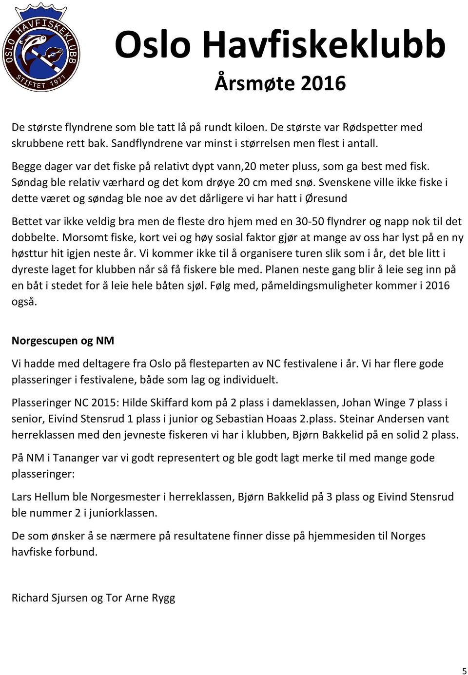 Svenskene ville ikke fiske i dette været og søndag ble noe av det dårligere vi har hatt i Øresund Bettet var ikke veldig bra men de fleste dro hjem med en 30-50 flyndrer og napp nok til det dobbelte.