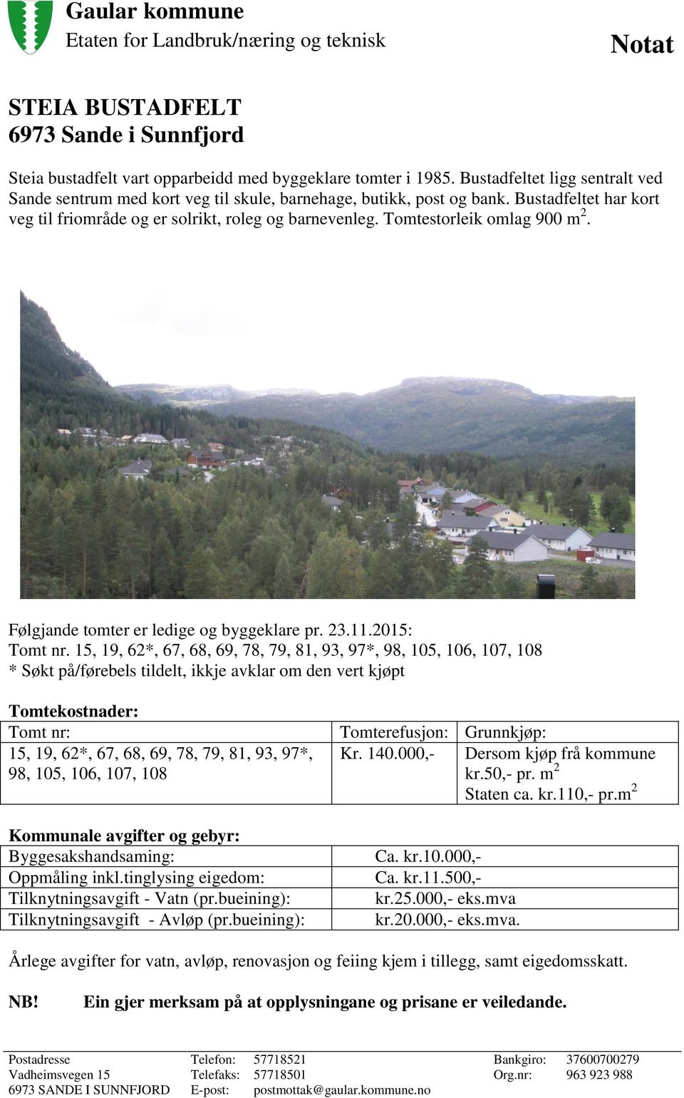 Tomtestorleik omlag 900 m 2. Følgjande tomter er ledige og byggeklare pr. 23.11.2015: Tomt nr.