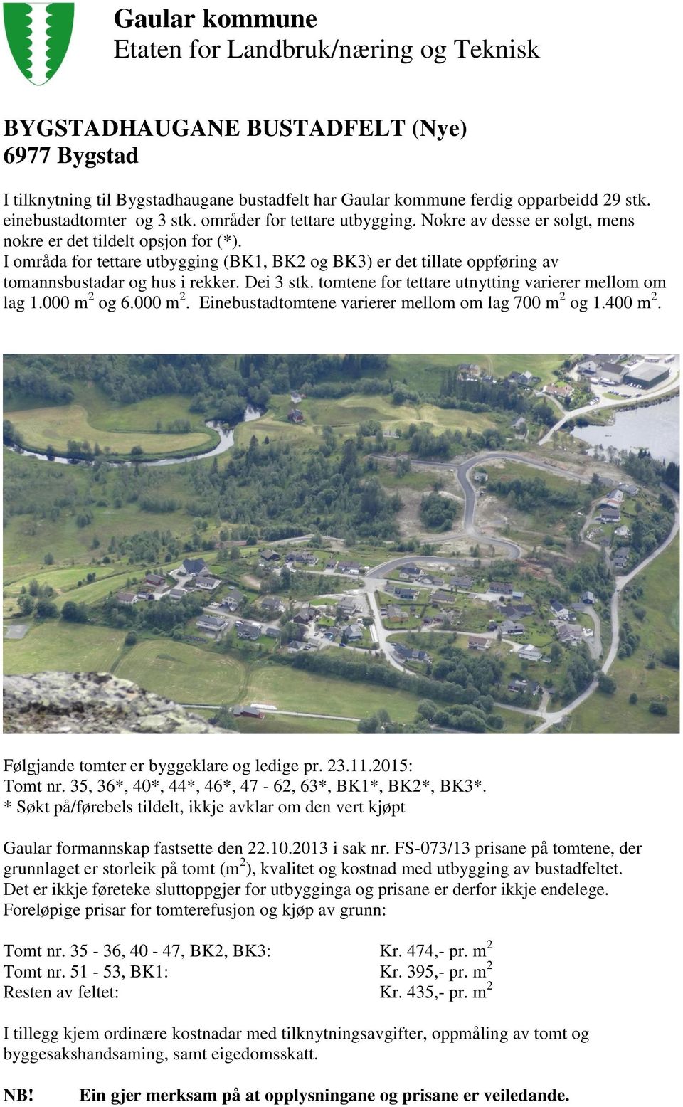 tomtene for tettare utnytting varierer mellom om lag 1.000 m 2 og 6.000 m 2. Einebustadtomtene varierer mellom om lag 700 m 2 og 1.400 m 2. Følgjande tomter er byggeklare og ledige pr. 23.11.