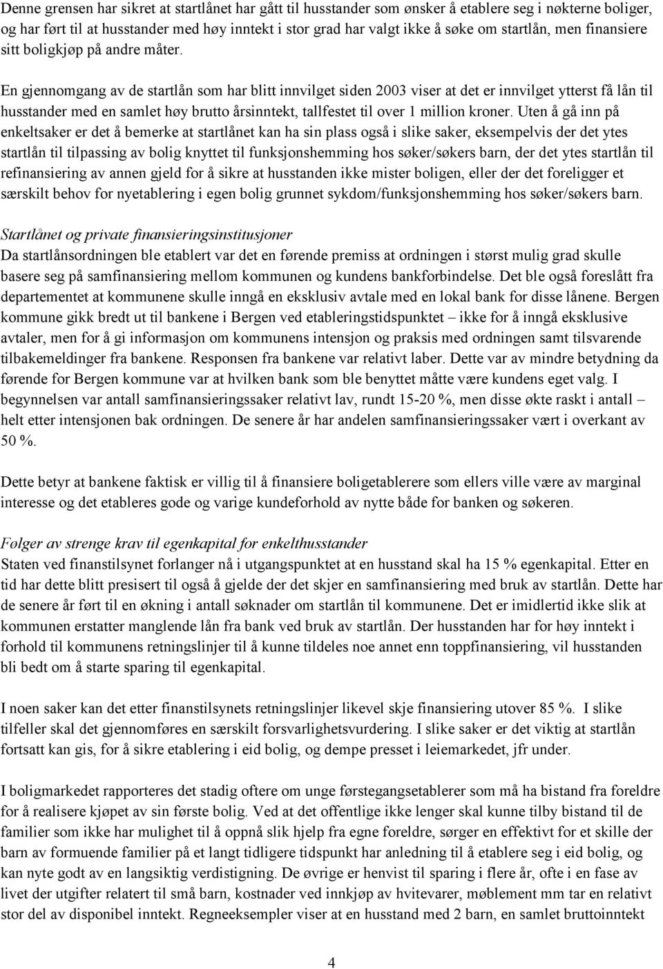 En gjennomgang av de startlån som har blitt innvilget siden 2003 viser at det er innvilget ytterst få lån til husstander med en samlet høy brutto årsinntekt, tallfestet til over 1 million kroner.