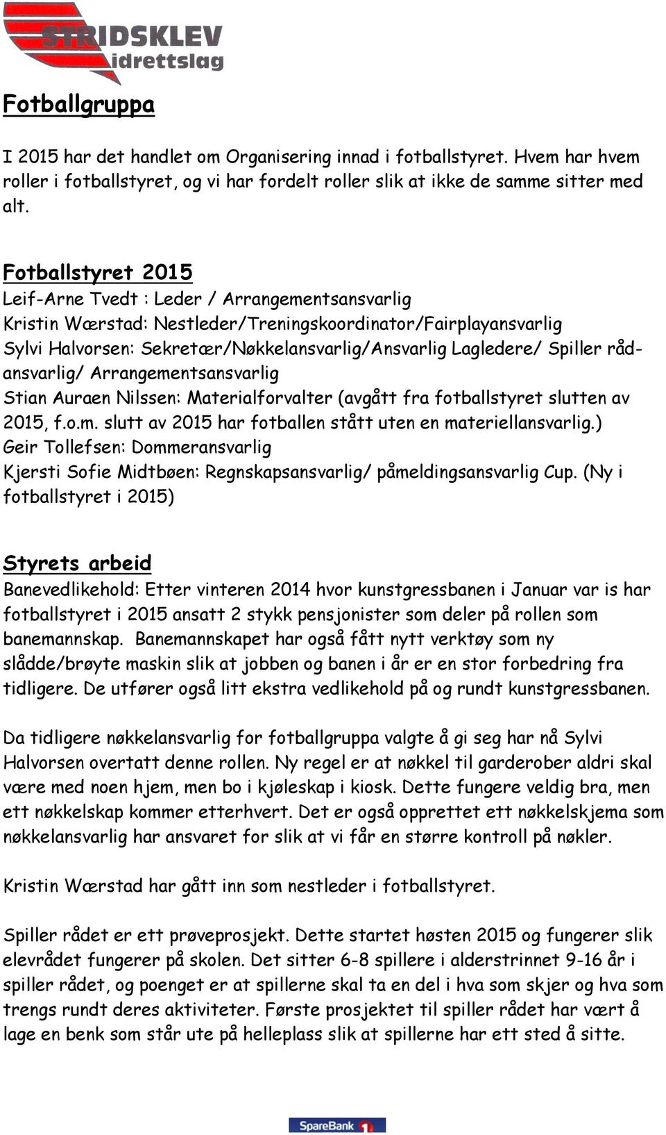 Spiller rådansvarlig/ Arrangementsansvarlig Stian Auraen Nilssen: Materialforvalter (avgått fra fotballstyret slutten av 2015, f.o.m. slutt av 2015 har fotballen stått uten en materiellansvarlig.