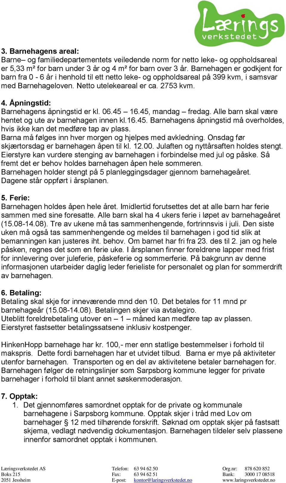 Åpningstid: Barnehagens åpningstid er kl. 06.45 16.45, mandag fredag. Alle barn skal være hentet og ute av barnehagen innen kl.16.45. Barnehagens åpningstid må overholdes, hvis ikke kan det medføre tap av plass.