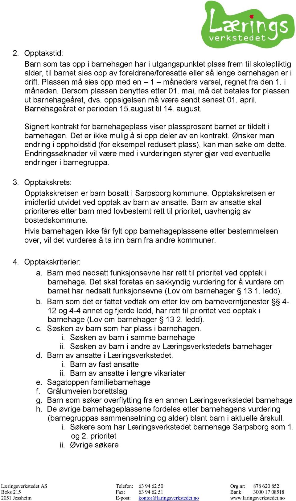 april. Barnehageåret er perioden 15.august til 14. august. Signert kontrakt for barnehageplass viser plassprosent barnet er tildelt i barnehagen. Det er ikke mulig å si opp deler av en kontrakt.