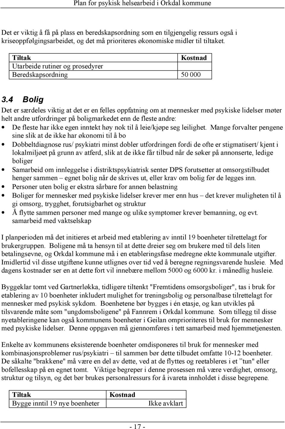 4 Bolig Det er særdeles viktig at det er en felles oppfatning om at mennesker med psykiske lidelser møter helt andre utfordringer på boligmarkedet enn de fleste andre: De fleste har ikke egen inntekt