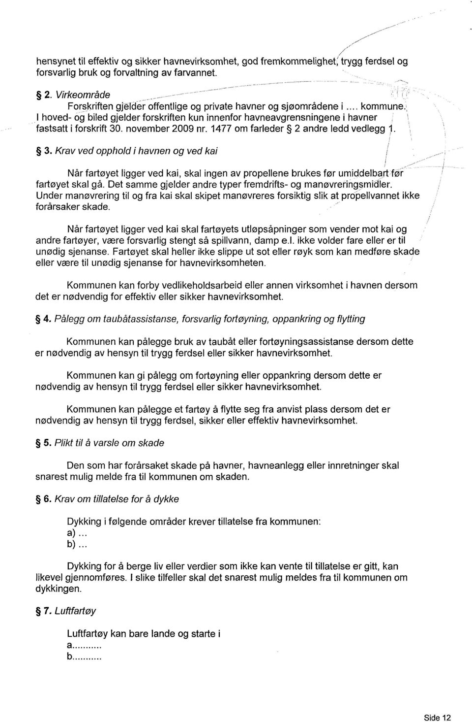 november 2009 nr. 1477 om farleder 2 andre ledd vedlegg 1. 3. Krav ved opphold i havnen og ved kai Når fartøyet ligger ved kai, skal ingen av propellene brukes før umiddelbart før fartøyet skal gå.