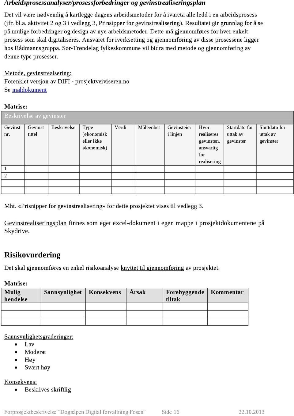 Ansvaret for iverksetting og gjennomføring av disse prosessene ligger hos Rådmannsgruppa. Sør-Trøndelag fylkeskommune vil bidra med metode og gjennomføring av denne type prosesser.