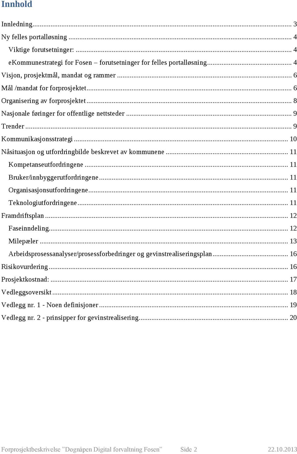 .. 10 Nåsituasjon og utfordringbilde beskrevet av kommunene... 11 Kompetanseutfordringene... 11 Bruker/innbyggerutfordringene... 11 Organisasjonsutfordringene... 11 Teknologiutfordringene.