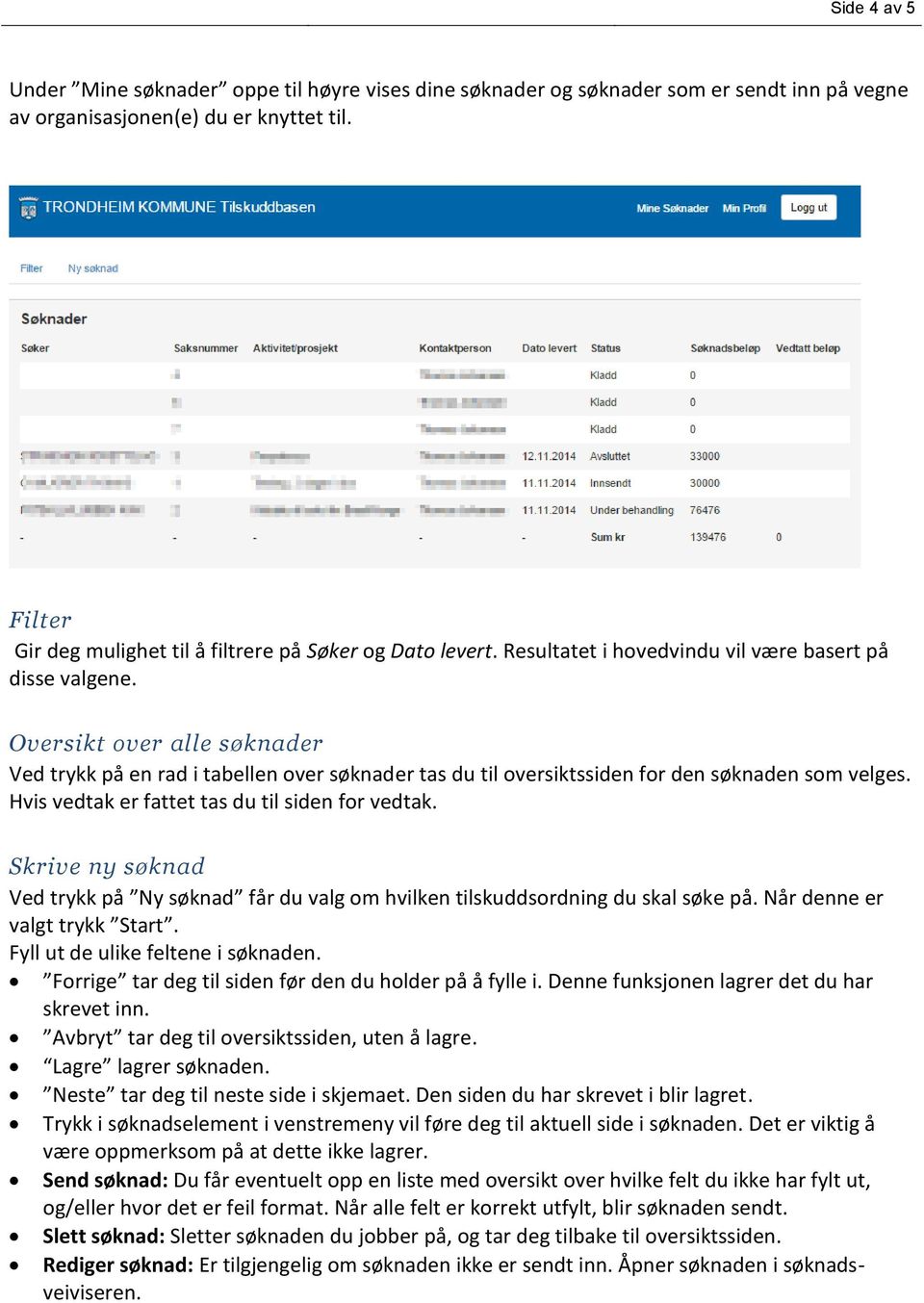 Oversikt over alle søknader Ved trykk på en rad i tabellen over søknader tas du til oversiktssiden for den søknaden som velges. Hvis vedtak er fattet tas du til siden for vedtak.