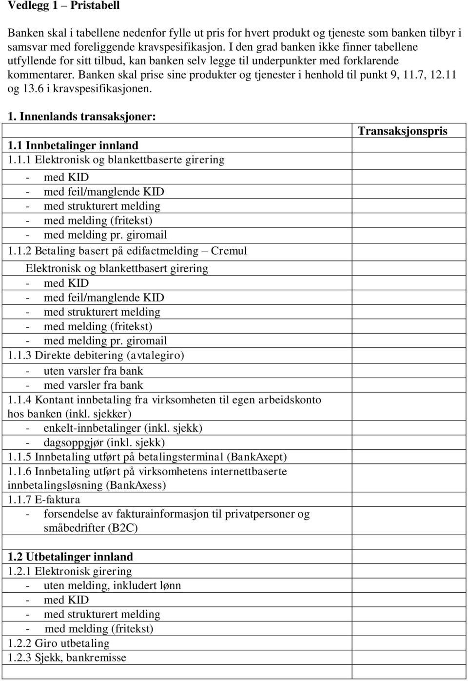 Banken skal prise sine produkter og tjenester i henhold til punkt 9, 11.7, 12.11 og 13.6 i kravspesifikasjonen. 1. Innenlands transaksjoner: 1.1 Innbetalinger innland 1.1.1 Elektronisk og blankettbaserte girering - med feil/manglende KID - med melding pr.