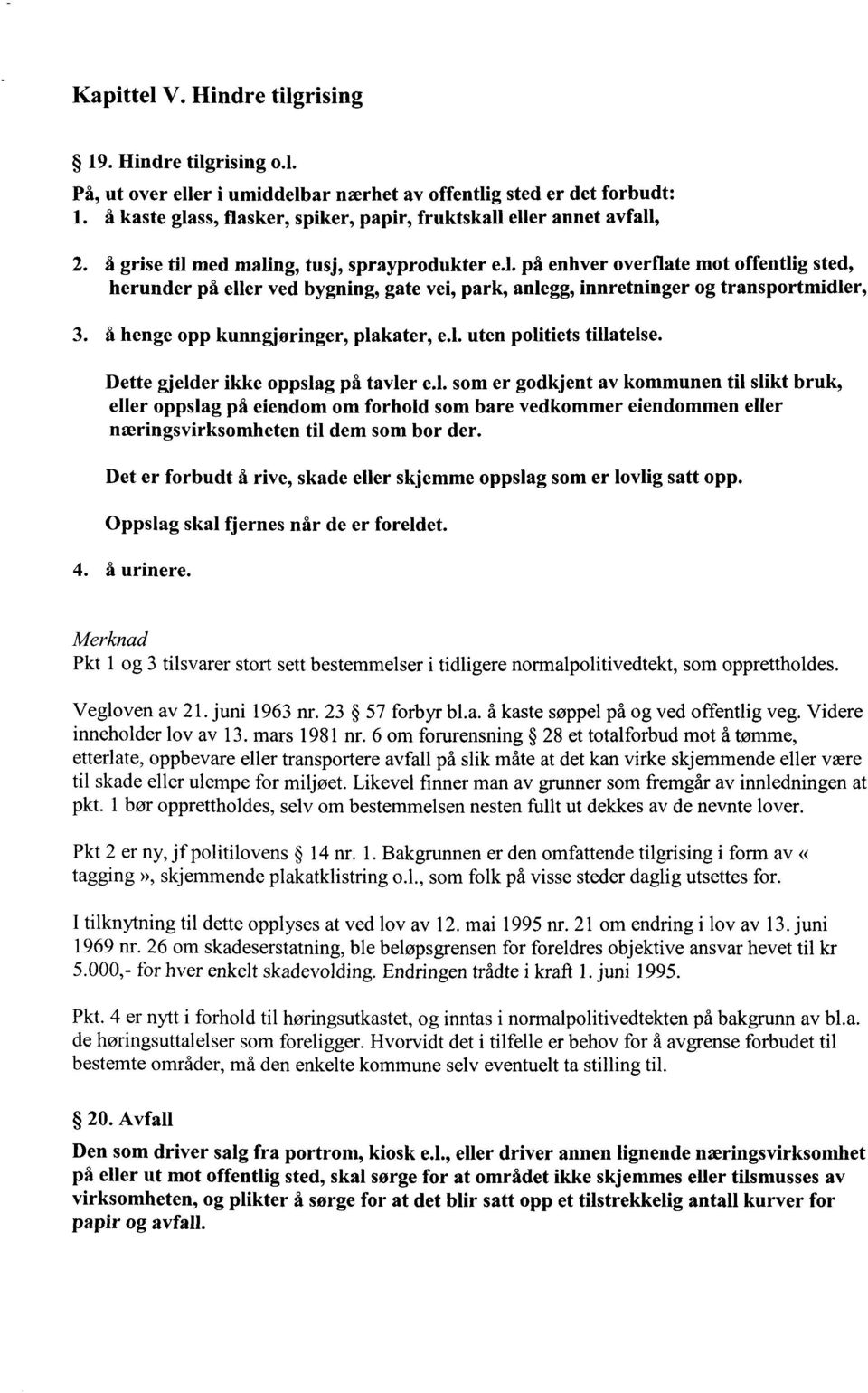 å henge opp kunngjøringer, plakater, e.l. uten politiets tillatelse. Dette gjelder ikke oppslag på tavler e.l. som er godkjent av kommunen til slikt bruk, eller oppslag på eiendom om forhold som bare vedkommer eiendommen eller næringsvirksomheten til dem som bor der.