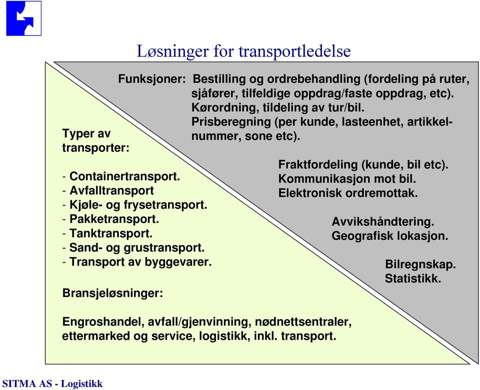 - Avfalltransport - Kjøle- og frysetransport. - Pakketransport. - Tanktransport. - Sand- og grustransport. - Transport av byggevarer.