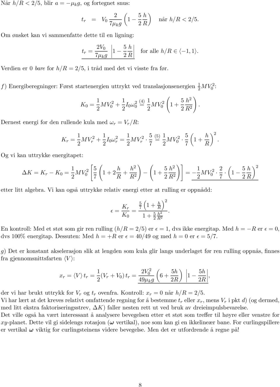 f) Energiberegninger: Først startenergien uttrykt ved translasjonsenergien 1 2 MV 2 0 : K 0 = 1 2 MV 0 2 + 1 2 I 0ω0 2 4) = 1 2 MV 0 2 1+ 5 2 Dernest energi for den rullende kula med ω r = V r /: Og