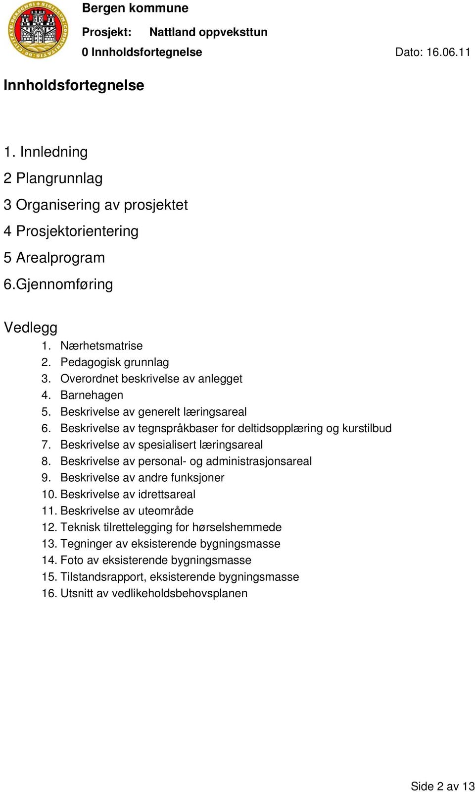 Beskrivelse av spesialisert læringsareal 8. Beskrivelse av personal- og administrasjonsareal 9. Beskrivelse av andre funksjoner 10. Beskrivelse av idrettsareal 11. Beskrivelse av uteområde 12.