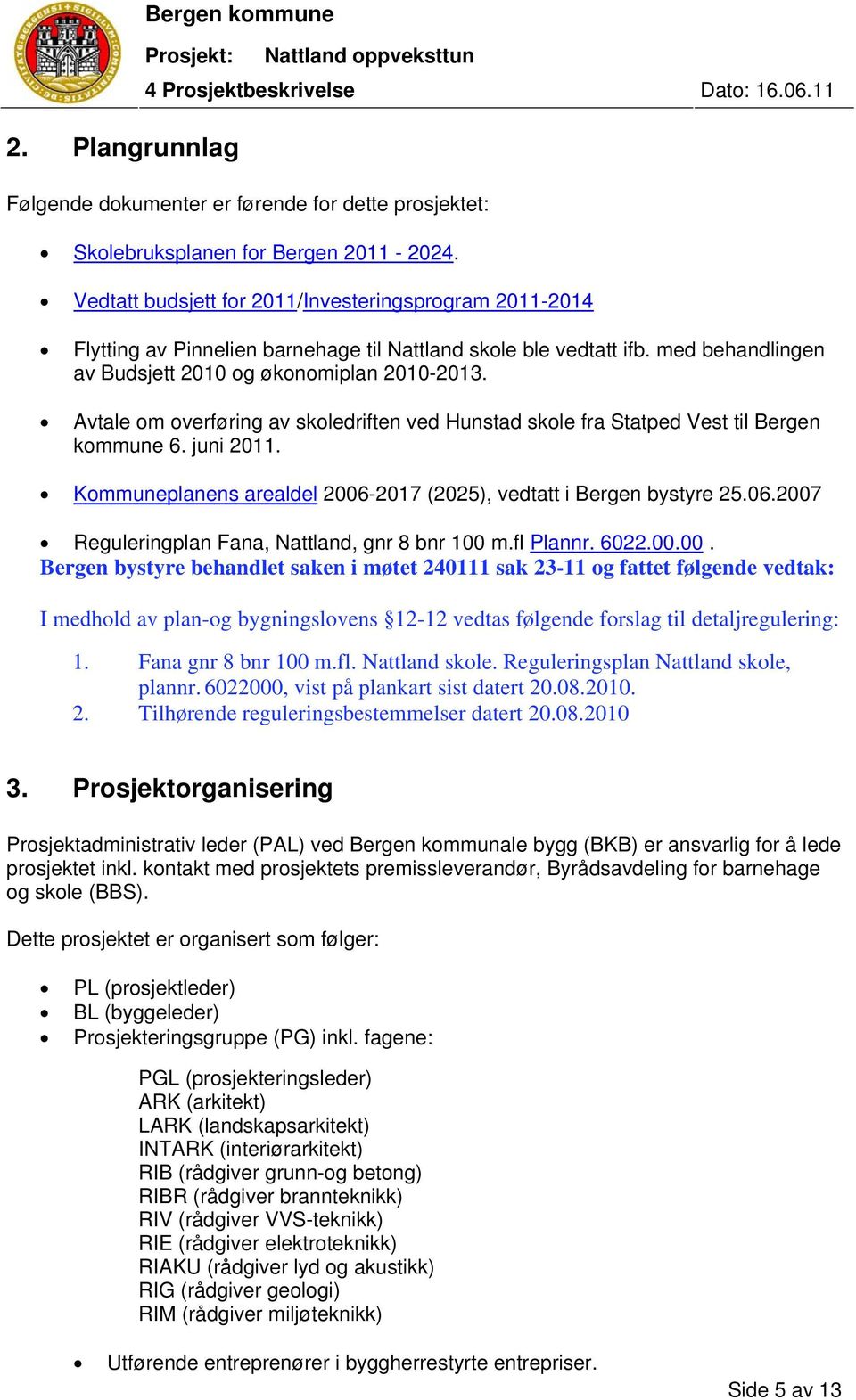 Avtale om overføring av skoledriften ved Hunstad skole fra Statped Vest til Bergen kommune 6. juni 2011. Kommuneplanens arealdel 2006-2017 (2025), vedtatt i Bergen bystyre 25.06.2007 Reguleringplan Fana, Nattland, gnr 8 bnr 100 m.