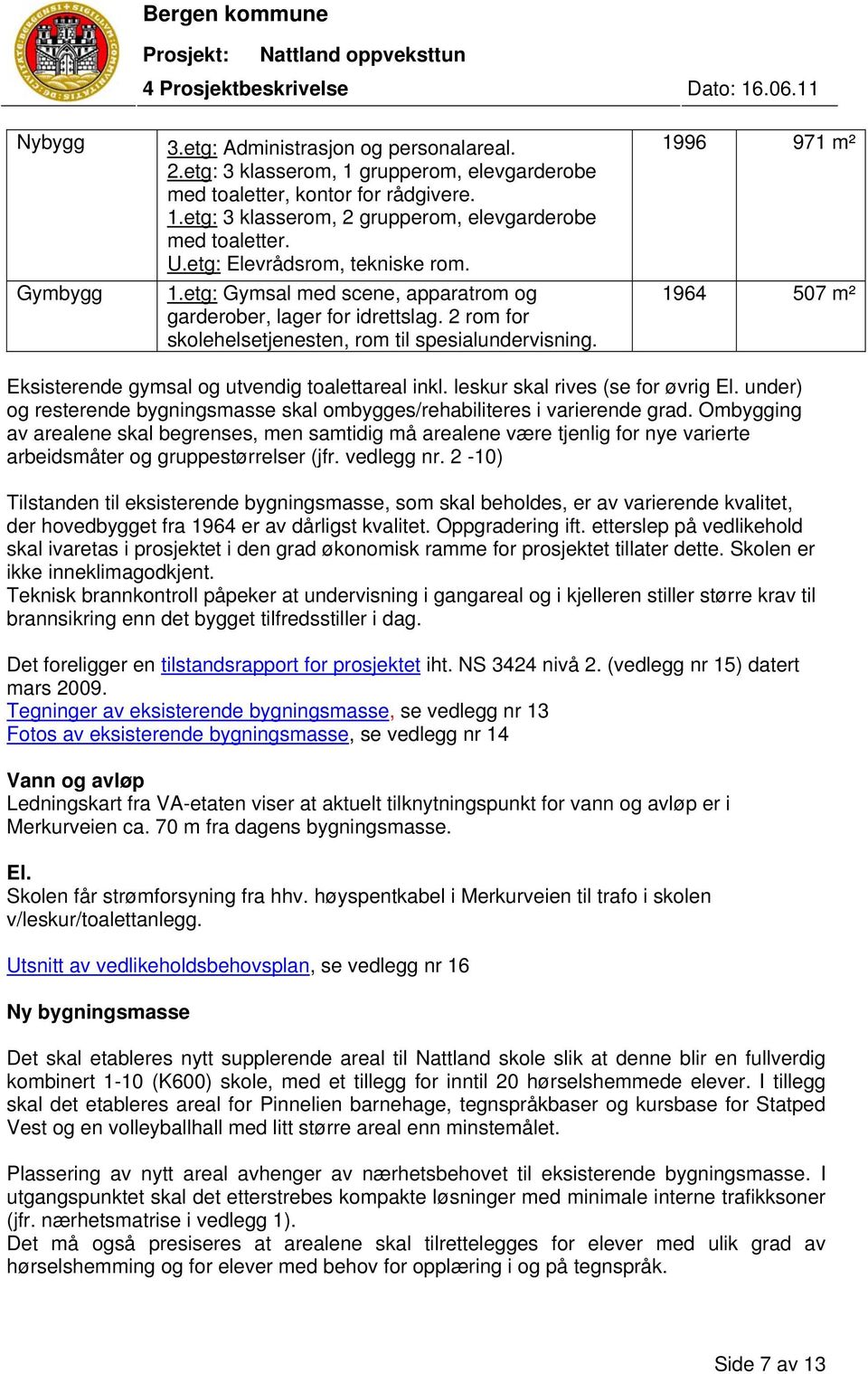 1996 971 m² 1964 507 m² Eksisterende gymsal og utvendig toalettareal inkl. leskur skal rives (se for øvrig El. under) og resterende bygningsmasse skal ombygges/rehabiliteres i varierende grad.