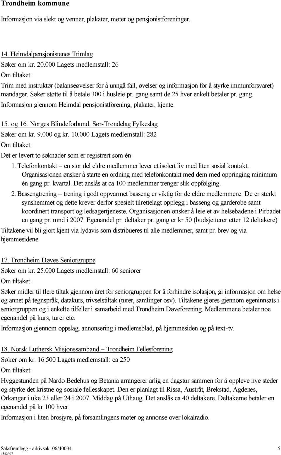 gang samt de 25 hver enkelt betaler pr. gang. Informasjon gjennom Heimdal pensjonistforening, plakater, kjente. 15. og 16. Norges Blindeforbund, Sør-Trøndelag Fylkeslag Søker om kr. 9.000 og kr. 10.