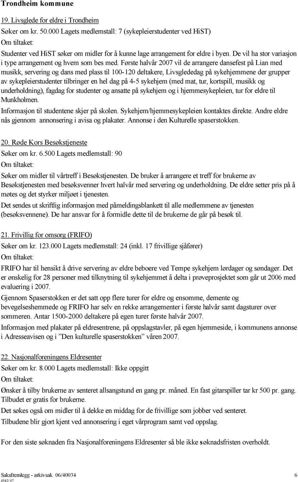 Første halvår 2007 vil de arrangere dansefest på Lian med musikk, servering og dans med plass til 100-120 deltakere, Livsglededag på sykehjemmene der grupper av sykepleierstudenter tilbringer en hel