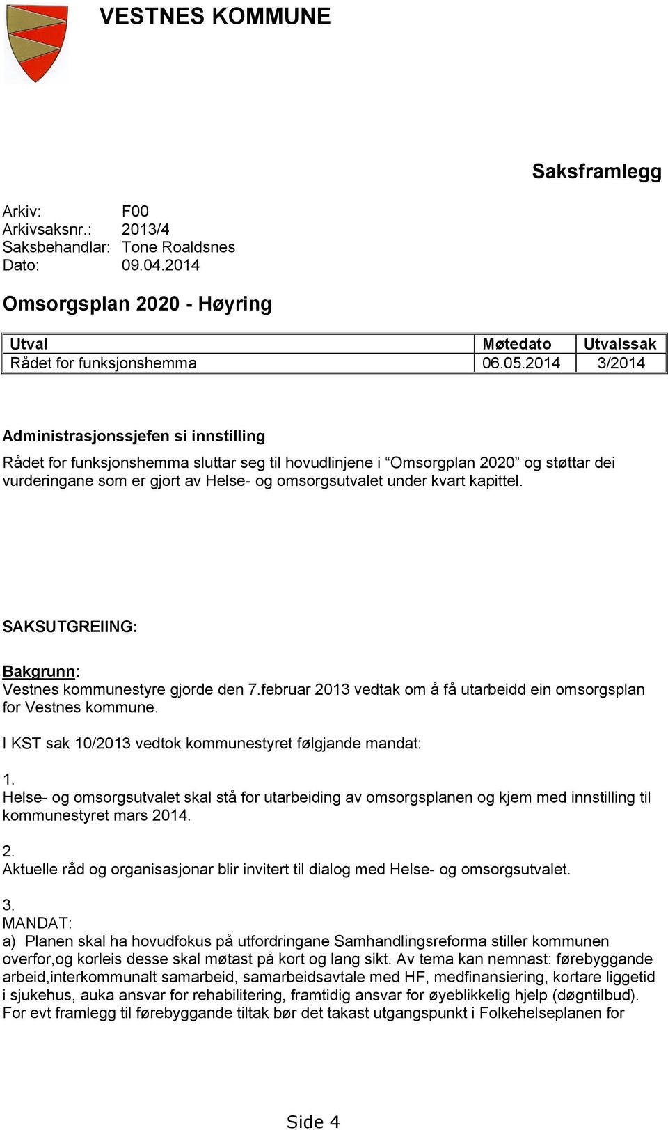 kvart kapittel. SAKSUTGREIING: Bakgrunn: Vestnes kommunestyre gjorde den 7.februar 2013 vedtak om å få utarbeidd ein omsorgsplan for Vestnes kommune.