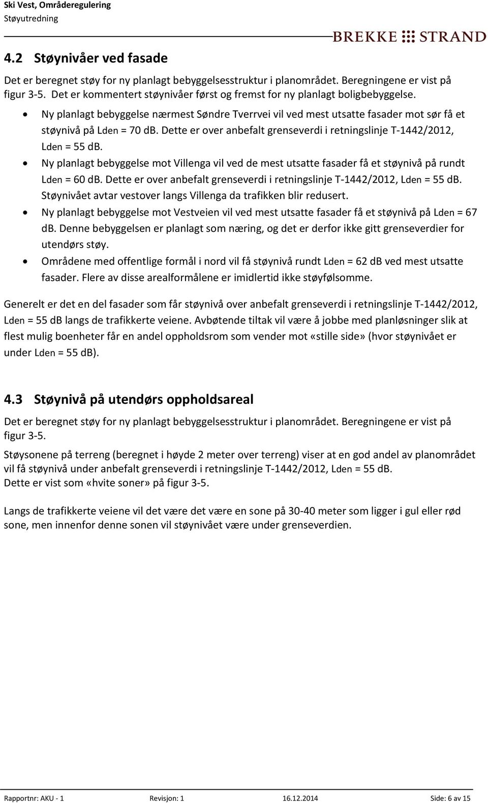 Dette er over anbefalt grenseverdi i retningslinje T 1442/2012, Lden = 55 db. Ny planlagt bebyggelse mot Villenga vil ved de mest utsatte fasader få et støynivå på rundt Lden = 60 db.