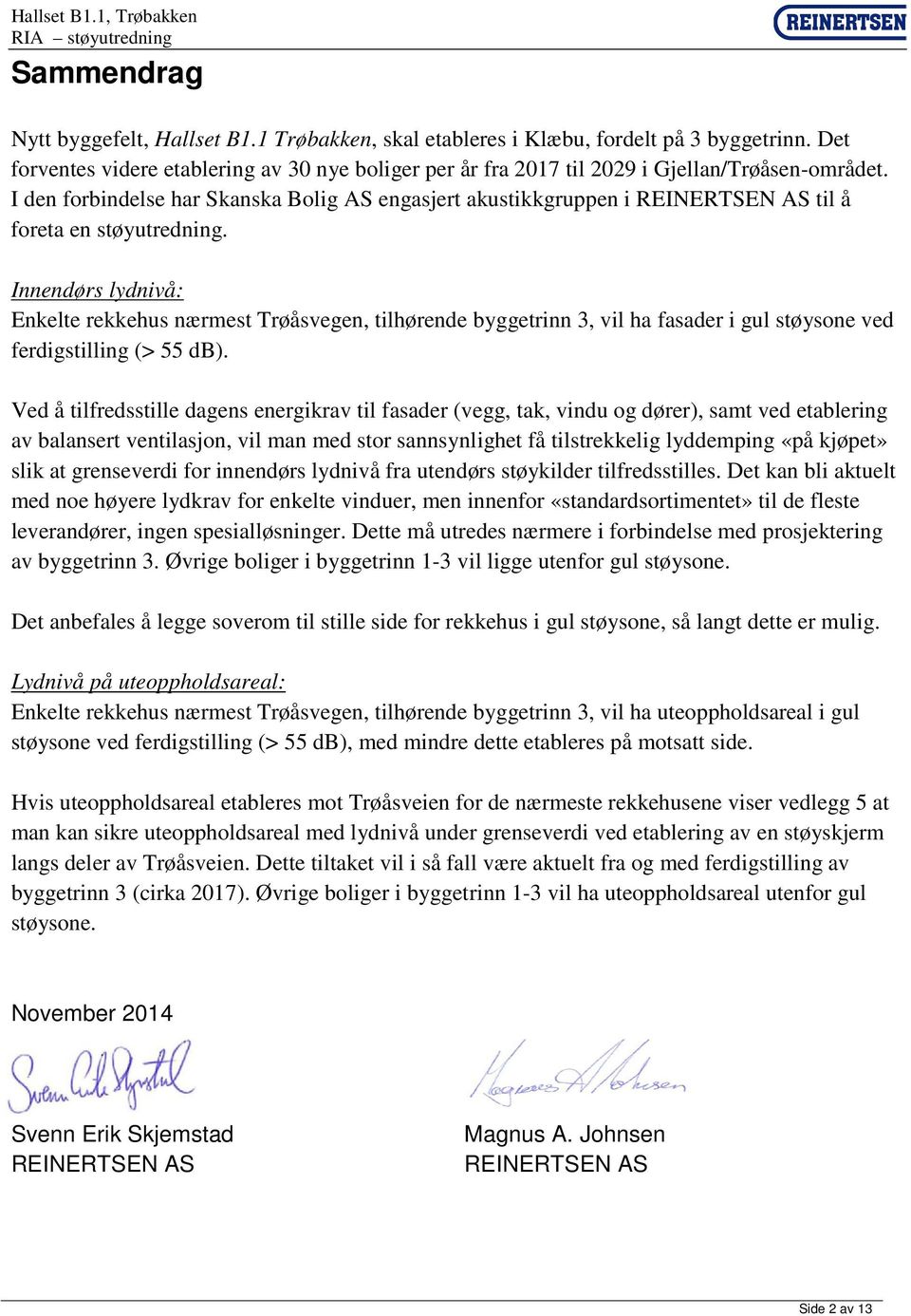 I den forbindelse har Skanska Bolig AS engasjert akustikkgruppen i REINERTSEN AS til å foreta en støyutredning.