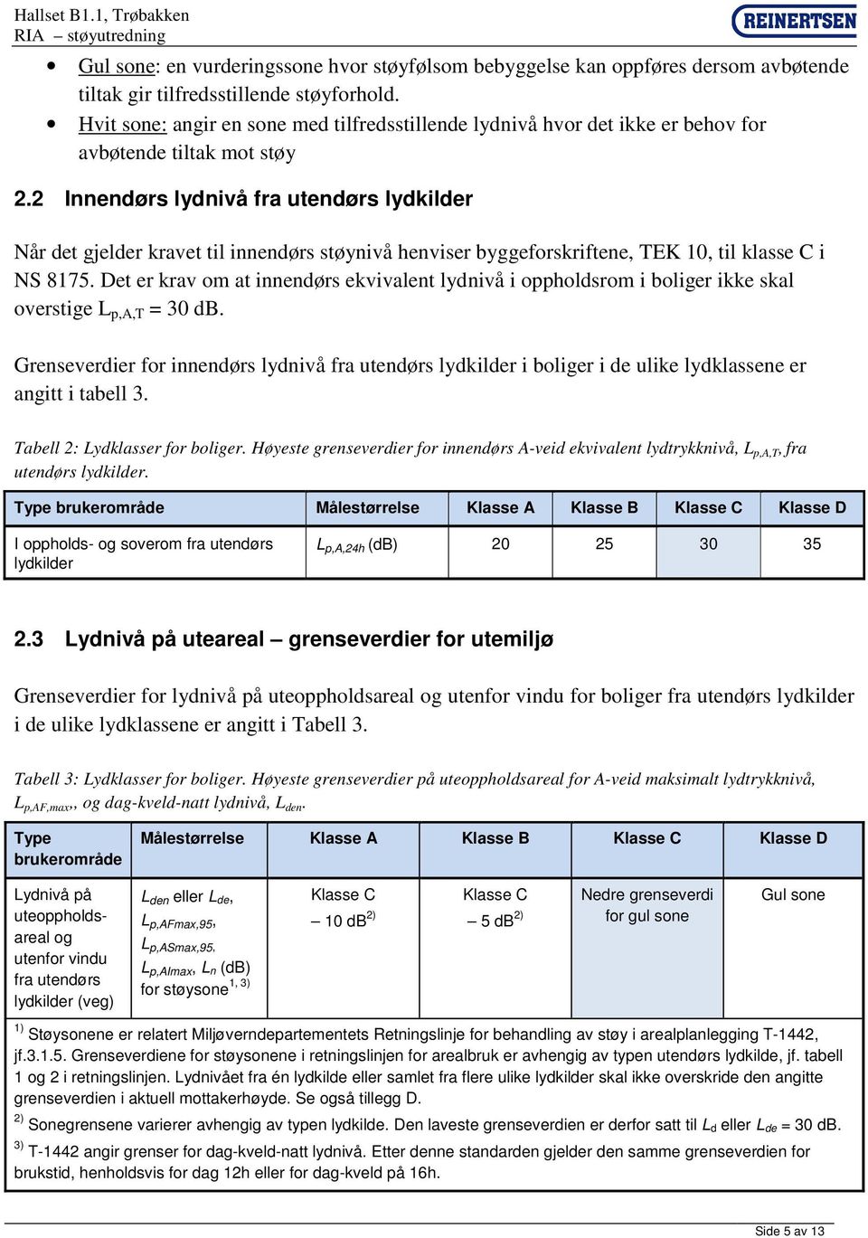 2 Innendørs lydnivå fra utendørs lydkilder Når det gjelder kravet til innendørs støynivå henviser byggeforskriftene, TEK 10, til klasse C i NS 8175.