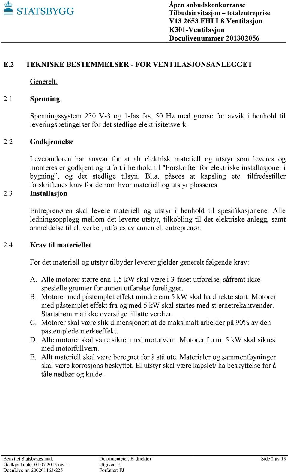 0 V-3 og 1-fas fas, 50 Hz med grense for avvik i henhold til leveringsbetingelser for det stedlige elektrisitetsverk. 2.