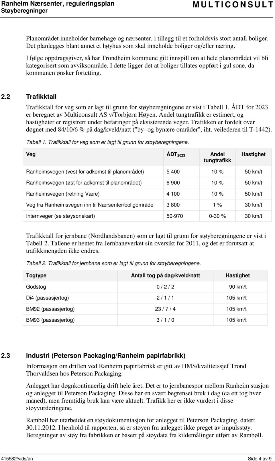 I dette ligger det at boliger tillates oppført i gul sone, da kommunen ønsker fortetting. 2.2 Trafikktall Trafikktall for veg som er lagt til grunn for støyberegningene er vist i Tabell 1.