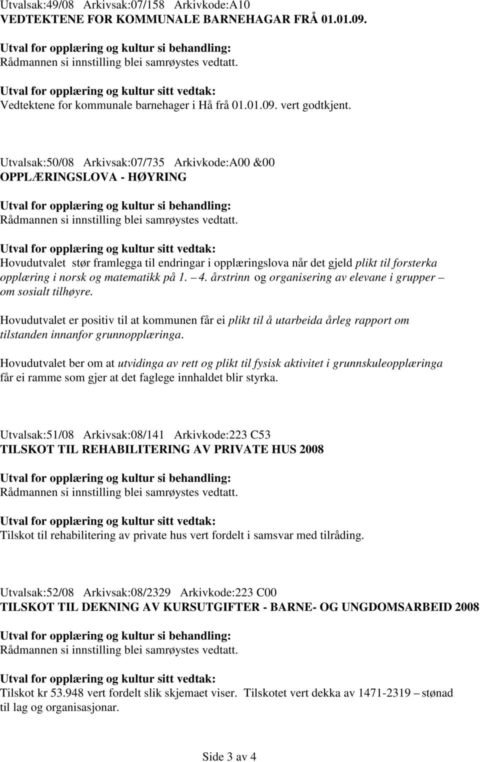 Utvalsak:50/08 Arkivsak:07/735 Arkivkode:A00 &00 OPPLÆRINGSLOVA - HØYRING Utval for opplæring og kultur si behandling: Rådmannen si innstilling blei samrøystes vedtatt.