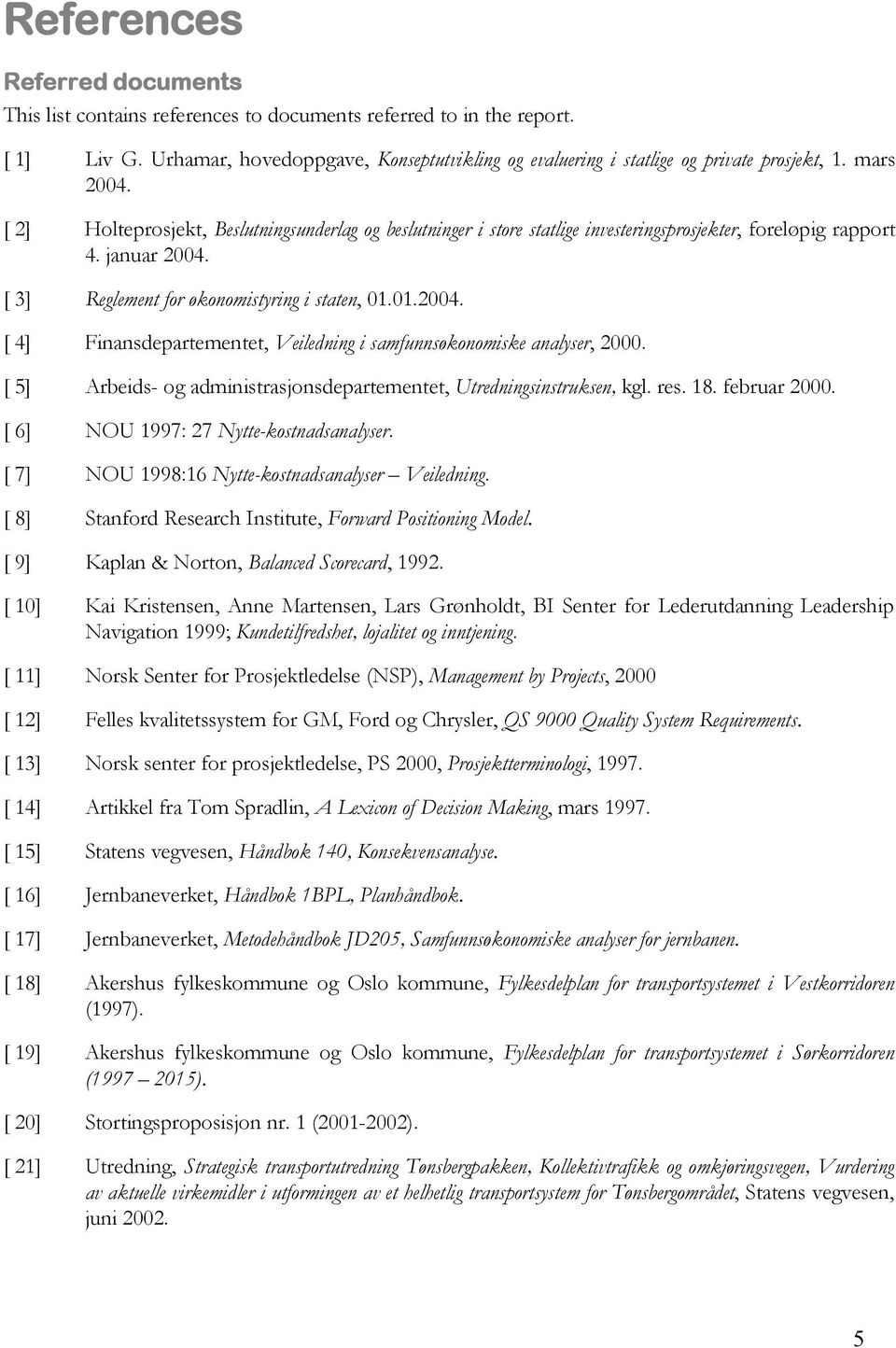 [ 5] Arbeids- og administrasjonsdepartementet, Utredningsinstruksen, kgl. res. 18. februar 2000. [ 6] NOU 1997: 27 Nytte-kostnadsanalyser. [ 7] NOU 1998:16 Nytte-kostnadsanalyser Veiledning.