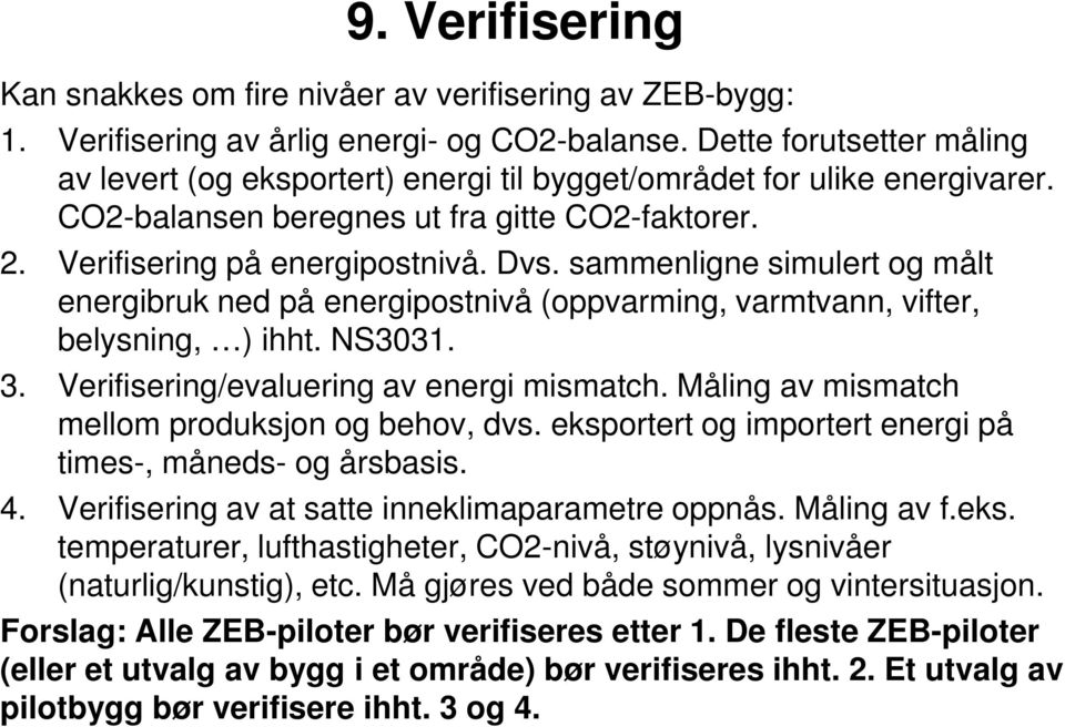 sammenligne simulert og målt energibruk ned på energipostnivå (oppvarming, varmtvann, vifter, belysning, ) ihht. NS3031. 3. Verifisering/evaluering av energi mismatch.