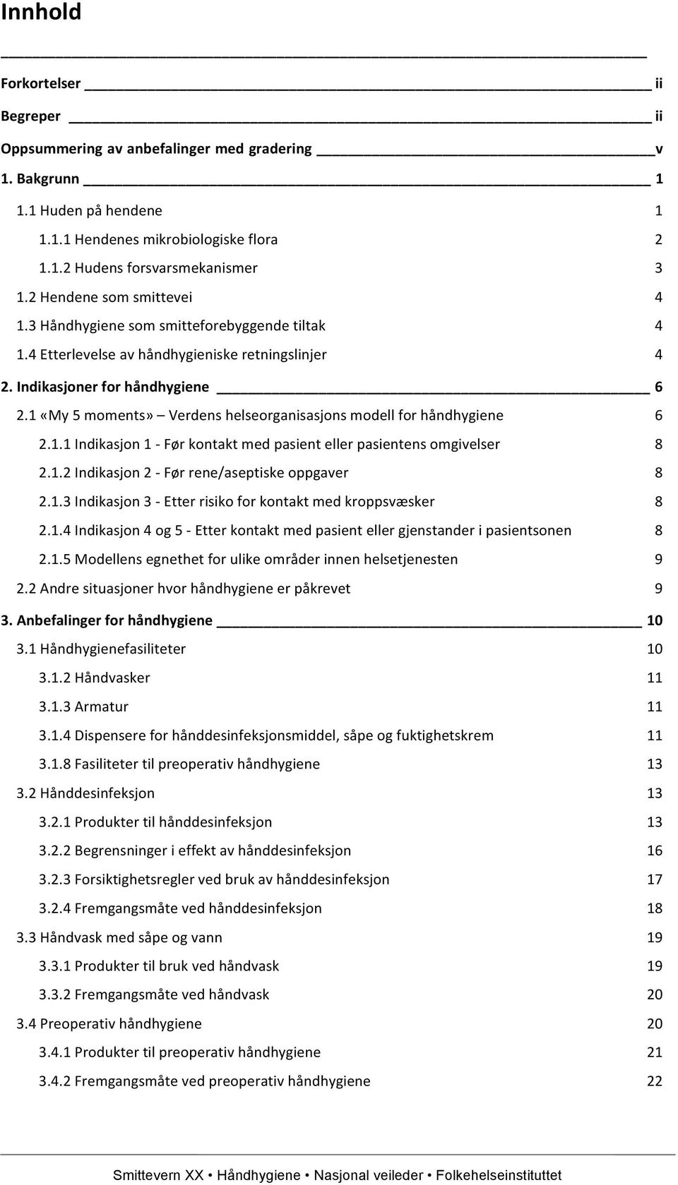 1 «My 5 moments» Verdens helseorganisasjons modell for håndhygiene 6 2.1.1 Indikasjon 1 - Før kontakt med pasient eller pasientens omgivelser 8 2.1.2 Indikasjon 2 - Før rene/aseptiske oppgaver 8 2.1.3 Indikasjon 3 - Etter risiko for kontakt med kroppsvæsker 8 2.