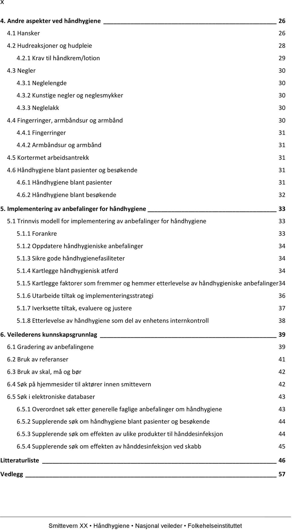 6.2 Håndhygiene blant besøkende 32 5. Implementering av anbefalinger for håndhygiene 33 5.1 Trinnvis modell for implementering av anbefalinger for håndhygiene 33 5.1.1 Forankre 33 5.1.2 Oppdatere håndhygieniske anbefalinger 34 5.