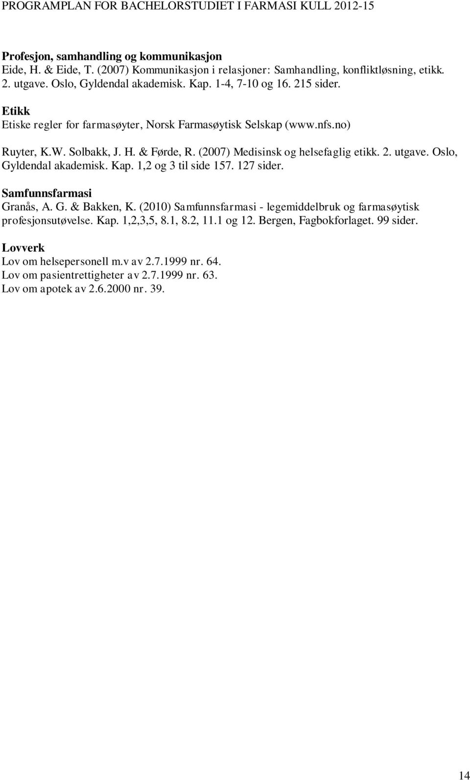 Oslo, Gyldendal akademisk. Kap. 1,2 og 3 til side 157. 127 sider. Samfunnsfarmasi Granås, A. G. & Bakken, K. (2010) Samfunnsfarmasi - legemiddelbruk og farmasøytisk profesjonsutøvelse. Kap. 1,2,3,5, 8.