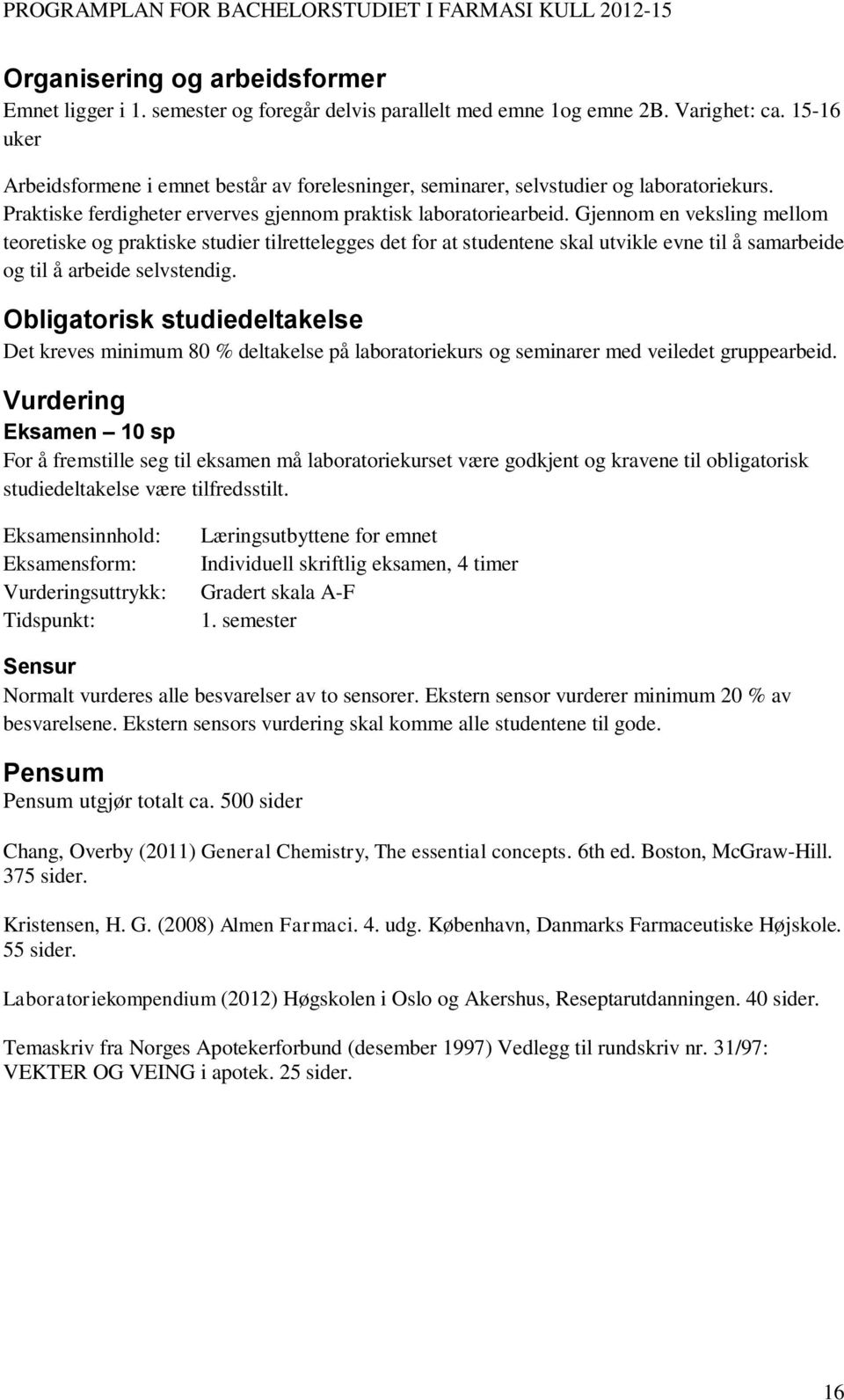 Gjennom en veksling mellom teoretiske og praktiske studier tilrettelegges det for at studentene skal utvikle evne til å samarbeide og til å arbeide selvstendig.