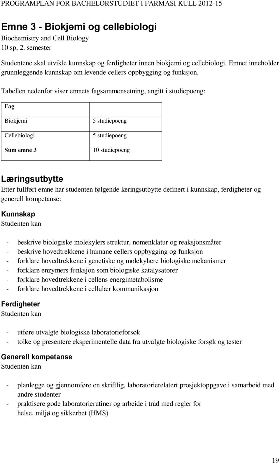 Tabellen nedenfor viser emnets fagsammensetning, angitt i studiepoeng: Fag Biokjemi Cellebiologi Sum emne 3 5 studiepoeng 5 studiepoeng 10 studiepoeng Læringsutbytte Etter fullført emne har studenten