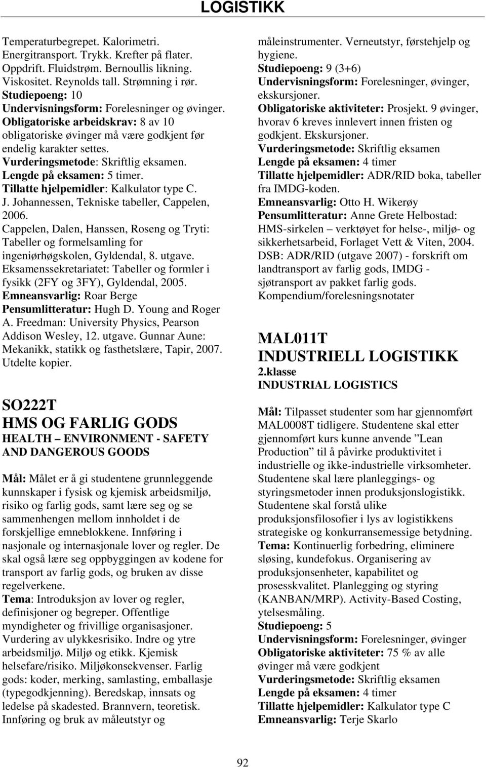 Eksamenssekretariatet: Tabeller og formler i fysikk (2FY og 3FY), Gyldendal, 2005. Emneansvarlig: Roar Berge Pensumlitteratur: Hugh D. Young and Roger A.