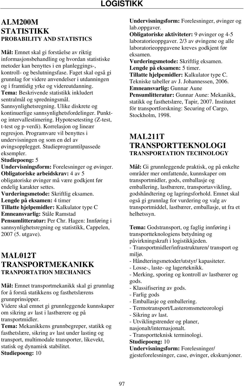 Sannsynlighetsregning. Ulike diskrete og kontinuerlige sannsynlighetsfordelinger. Punktog intervallestimering. Hypotesetesting (Z-test, t-test og p-verdi). Korrelasjon og lineær regresjon.