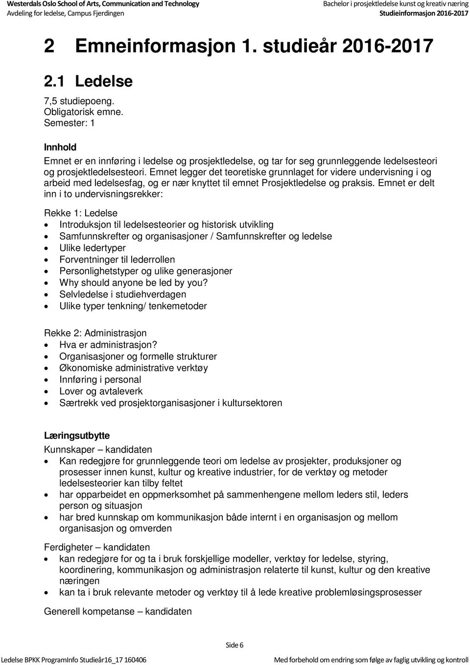 Emnet legger det teoretiske grunnlaget for videre undervisning i og arbeid med ledelsesfag, og er nær knyttet til emnet Prosjektledelse og praksis.