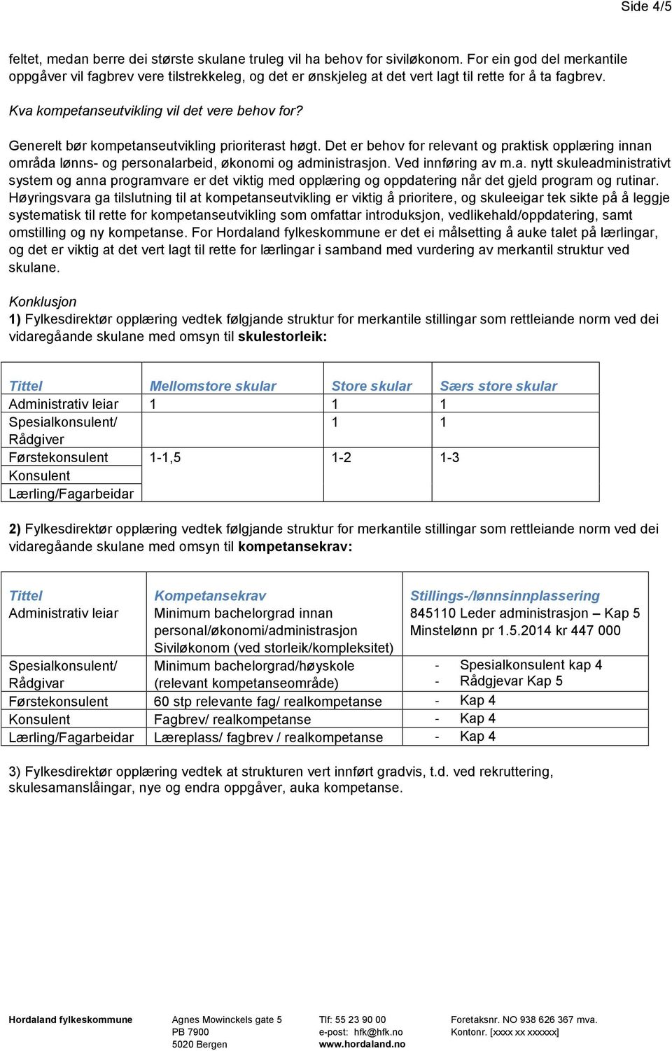 Generelt bør kompetanseutvikling prioriterast høgt. Det er behov for relevant og praktisk opplæring innan områda lønns- og personalarbeid, økonomi og administrasjon. Ved innføring av m.a. nytt skuleadministrativt system og anna programvare er det viktig med opplæring og oppdatering når det gjeld program og rutinar.