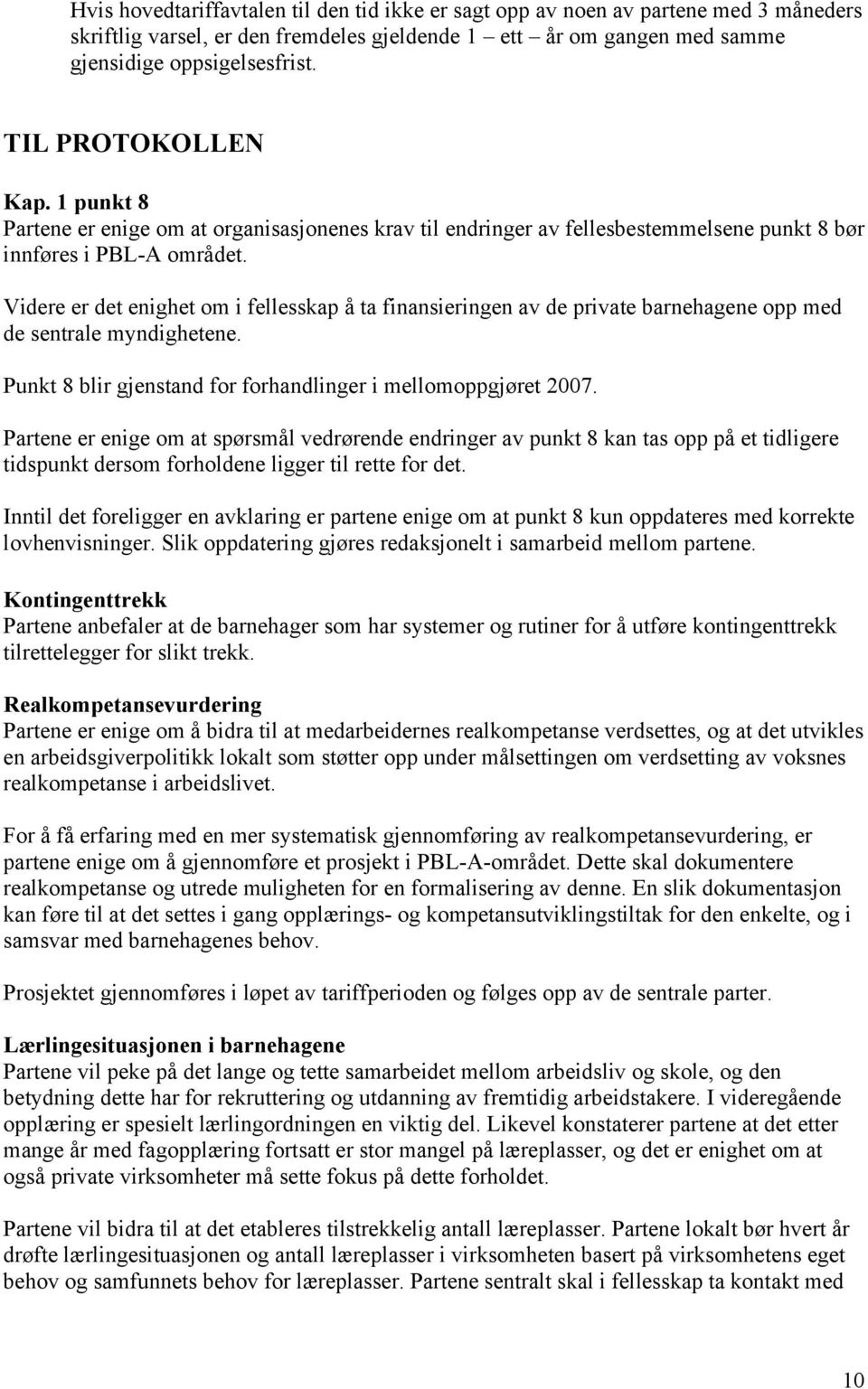 Videre er det enighet om i fellesskap å ta finansieringen av de private barnehagene opp med de sentrale myndighetene. Punkt 8 blir gjenstand for forhandlinger i mellomoppgjøret 2007.