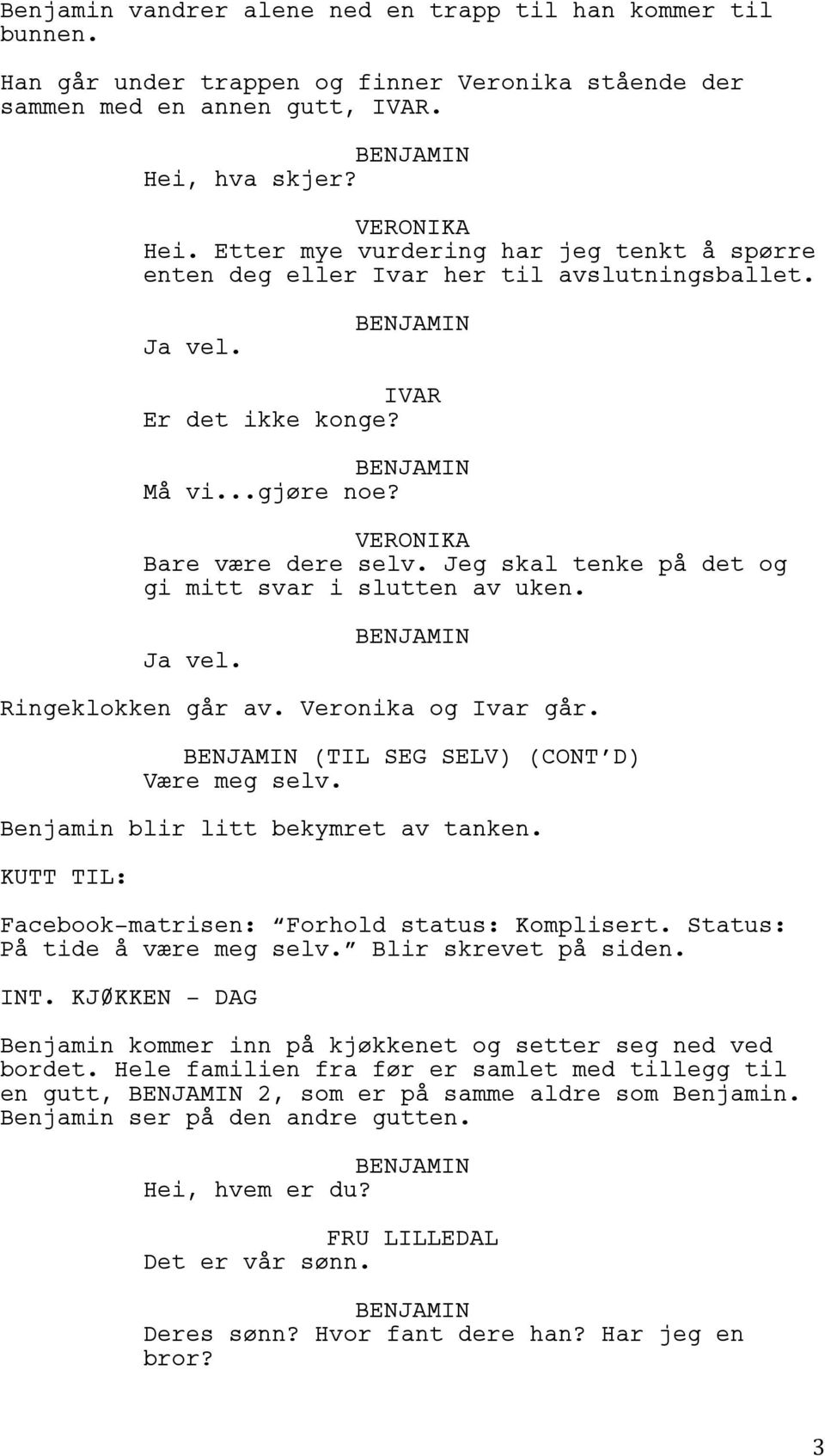 Jeg skal tenke på det og gi mitt svar i slutten av uken. Ja vel. Ringeklokken går av. Veronika og Ivar går. (TIL SEG SELV) (CONT D) Være meg selv. Benjamin blir litt bekymret av tanken.